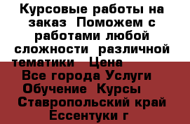 Курсовые работы на заказ. Поможем с работами любой сложности, различной тематики › Цена ­ 1 800 - Все города Услуги » Обучение. Курсы   . Ставропольский край,Ессентуки г.